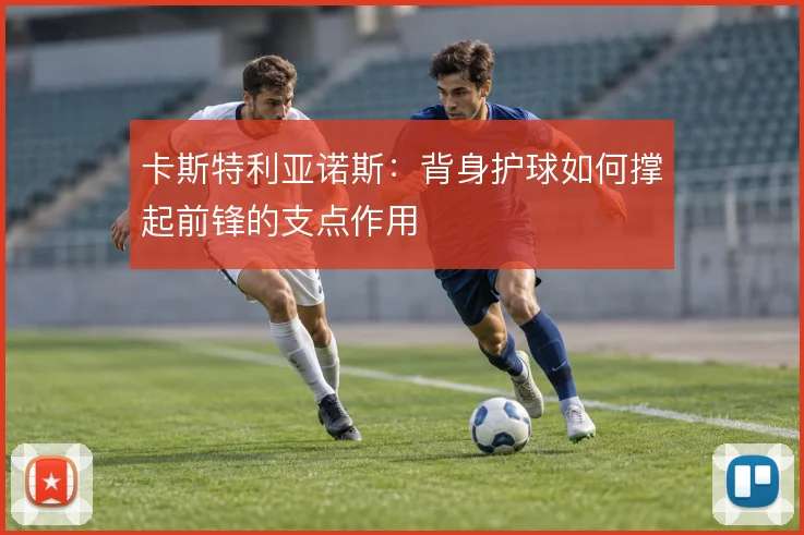 卡斯特利亚诺斯:背身护球如何撑起前锋的支点作用