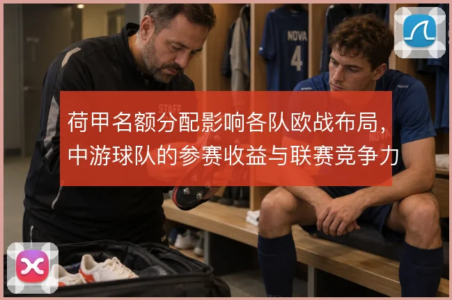 荷甲名额分配影响各队欧战布局，中游球队的参赛收益与联赛竞争力互为因果