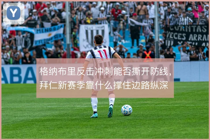 格纳布里反击冲刺能否撕开防线，拜仁新赛季靠什么撑住边路纵深
