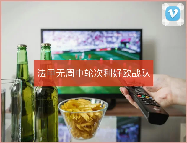法甲无周中轮次利好欧战队