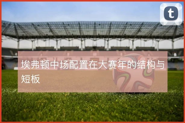埃弗顿中场配置在大赛年的结构与短板