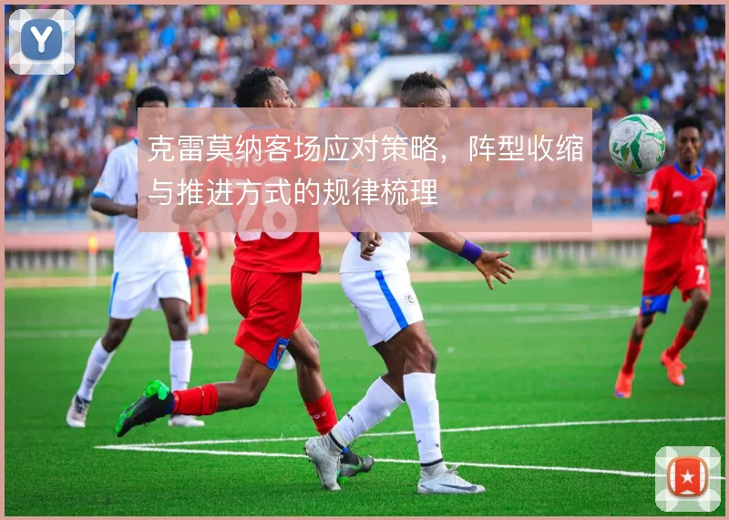 克雷莫纳客场应对策略，阵型收缩与推进方式的规律梳理