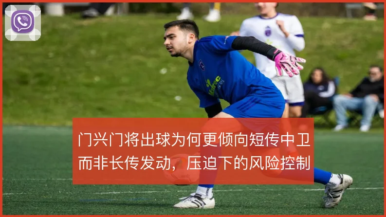 门兴门将出球为何更倾向短传中卫而非长传发动，压迫下的风险控制怎么解