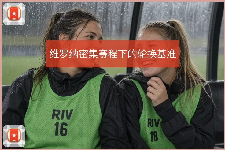 维罗纳密集赛程下的轮换基准