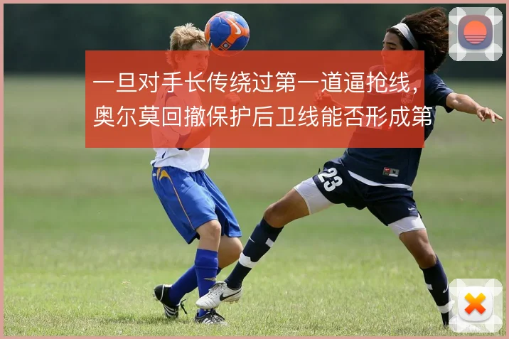 一旦对手长传绕过第一道逼抢线，奥尔莫回撤保护后卫线能否形成第二道屏障