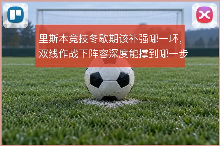 里斯本竞技冬歇期该补强哪一环，双线作战下阵容深度能撑到哪一步
