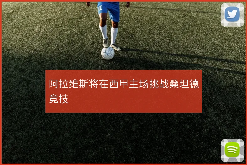 阿拉维斯将在西甲主场挑战桑坦德竞技