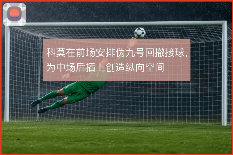 科莫在前场安排伪九号回撤接球，为中场后插上创造纵向空间