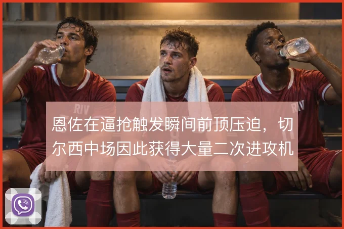 恩佐在逼抢触发瞬间前顶压迫，切尔西中场因此获得大量二次进攻机会