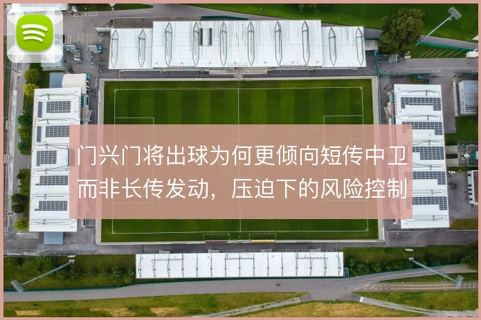 门兴门将出球为何更倾向短传中卫而非长传发动，压迫下的风险控制怎么解