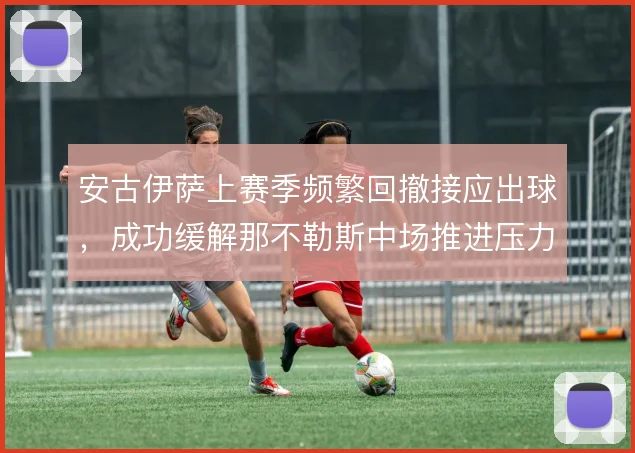安古伊萨上赛季频繁回撤接应出球，成功缓解那不勒斯中场推进压力