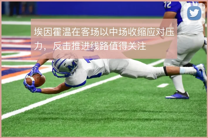 埃因霍温在客场以中场收缩应对压力，反击推进线路值得关注