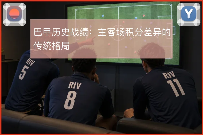 巴甲历史战绩：主客场积分差异的传统格局